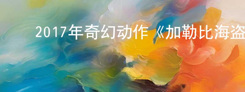陈安正的动漫综艺大全,2017年奇幻动作《加勒比海盗5:死无对证》HD英语中字迅雷下载_电影天堂